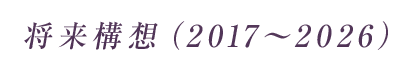 将来構想(2017~2026)