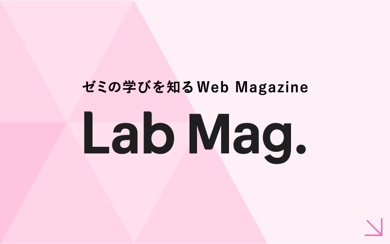 ゼミの学びを知る Web Magazine Lab Mag.