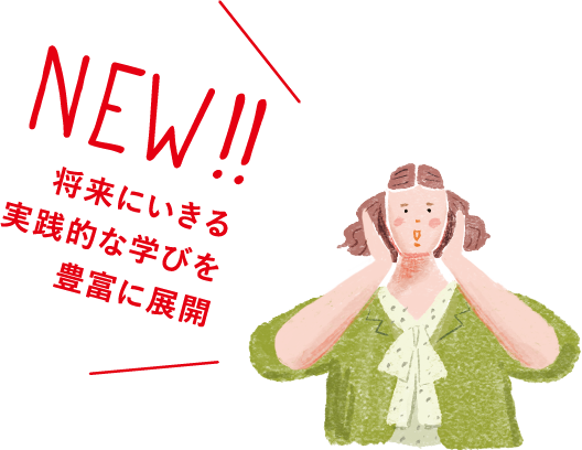 NEW!! 将来にいきる実践的な学びを豊富に展開