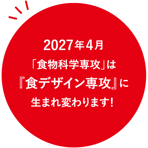 2027年4月「食物科学専攻」は『食デザイン専攻』に生まれ変わります！